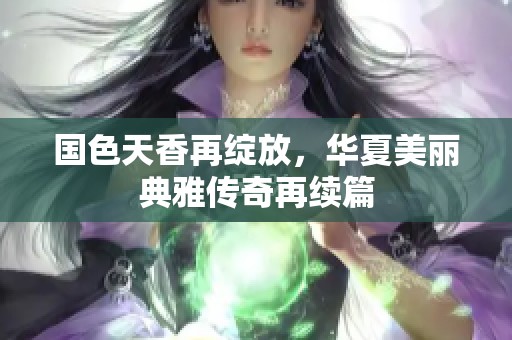 國(guó)色天香再綻放，華夏美麗典雅傳奇再續(xù)篇