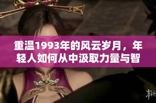 重溫1993年的風(fēng)云歲月，年輕人如何從中汲取力量與智慧