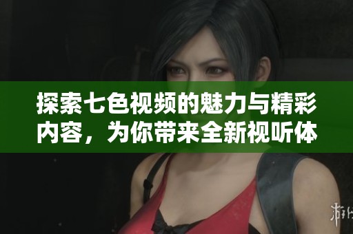 探索七色視頻的魅力與精彩內(nèi)容，為你帶來全新視聽體驗(yàn)