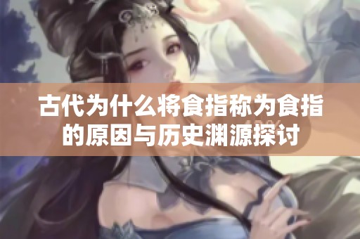 古代為什么將食指稱為食指的原因與歷史淵源探討