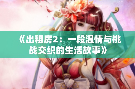 《出租房2：一段溫情與挑戰(zhàn)交織的生活故事》