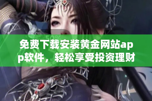 免費下載安裝黃金網(wǎng)站app軟件，輕松享受投資理財新體驗