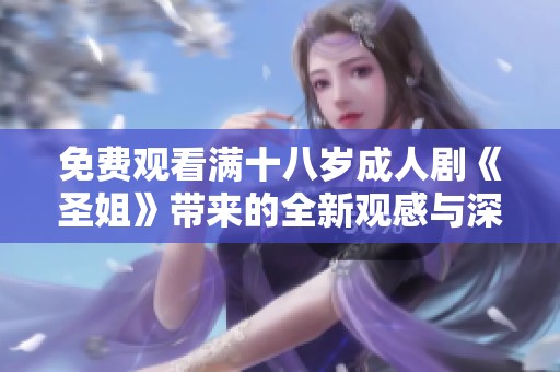 免費(fèi)觀看滿十八歲成人劇《圣姐》帶來(lái)的全新觀感與深刻故事