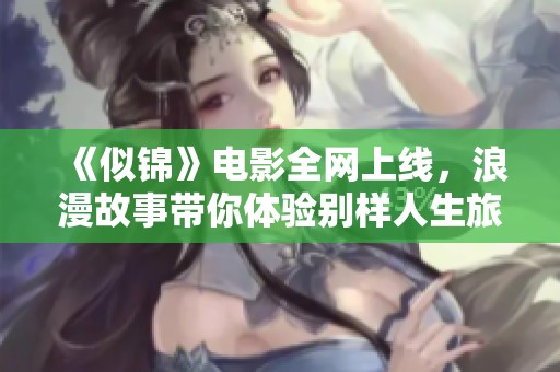 《似錦》電影全網(wǎng)上線，浪漫故事帶你體驗(yàn)別樣人生旅程