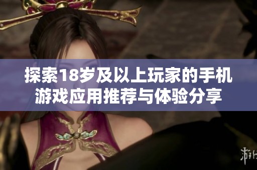 探索18歲及以上玩家的手機(jī)游戲應(yīng)用推薦與體驗(yàn)分享
