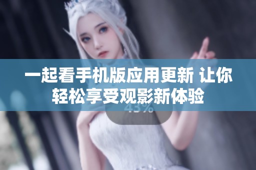 一起看手機(jī)版應(yīng)用更新 讓你輕松享受觀影新體驗(yàn)