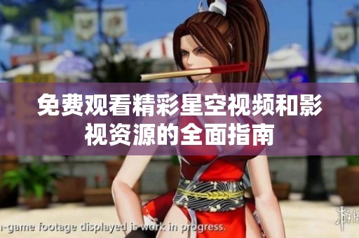 免費觀看精彩星空視頻和影視資源的全面指南