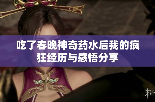 吃了春晚神奇藥水后我的瘋狂經(jīng)歷與感悟分享