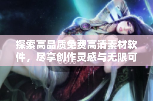 探索高品質(zhì)免費(fèi)高清素材軟件，盡享創(chuàng)作靈感與無限可能