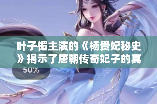 葉子楣主演的《楊貴妃秘史》揭示了唐朝傳奇妃子的真實(shí)故事