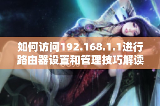 如何訪問192.168.1.1進行路由器設置和管理技巧解讀