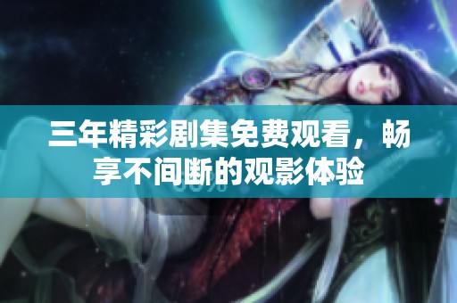 三年精彩劇集免費觀看，暢享不間斷的觀影體驗