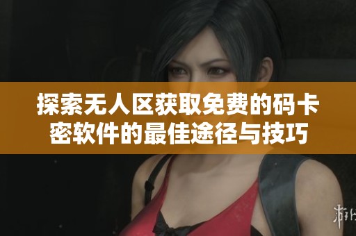 探索無人區(qū)獲取免費(fèi)的碼卡密軟件的最佳途徑與技巧