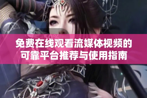 免費在線觀看流媒體視頻的可靠平臺推薦與使用指南
