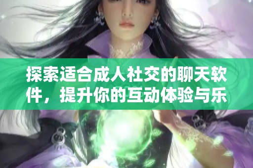 探索適合成人社交的聊天軟件，提升你的互動(dòng)體驗(yàn)與樂趣
