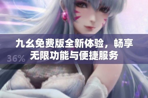 九幺免費版全新體驗，暢享無限功能與便捷服務(wù)
