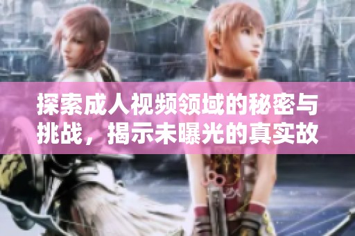 探索成人視頻領(lǐng)域的秘密與挑戰(zhàn)，揭示未曝光的真實(shí)故事