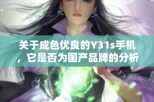 關(guān)于成色優(yōu)良的Y31s手機，它是否為國產(chǎn)品牌的分析與探討