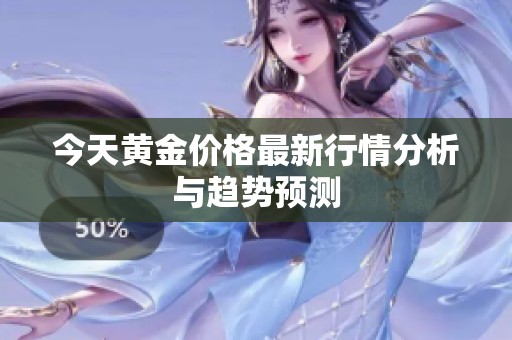 今天黃金價格最新行情分析與趨勢預(yù)測