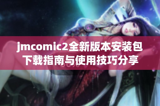 jmcomic2全新版本安裝包下載指南與使用技巧分享