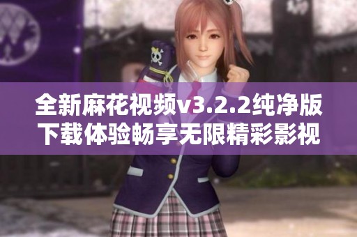 全新麻花視頻v3.2.2純凈版下載體驗(yàn)暢享無(wú)限精彩影視內(nèi)容