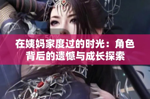在姨媽家度過的時光：角色背后的遺憾與成長探索