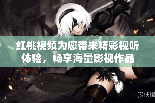 紅桃視頻為您帶來精彩視聽體驗，暢享海量影視作品