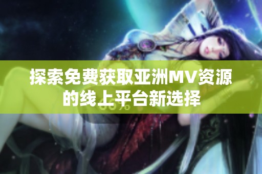 探索免費(fèi)獲取亞洲MV資源的線上平臺(tái)新選擇