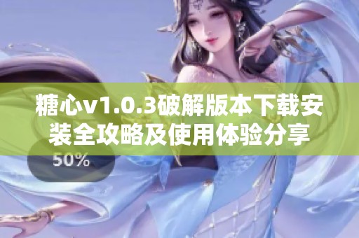糖心v1.0.3破解版本下載安裝全攻略及使用體驗(yàn)分享