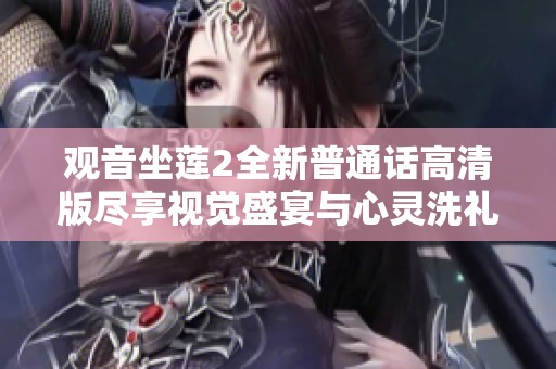 觀音坐蓮2全新普通話高清版盡享視覺盛宴與心靈洗禮