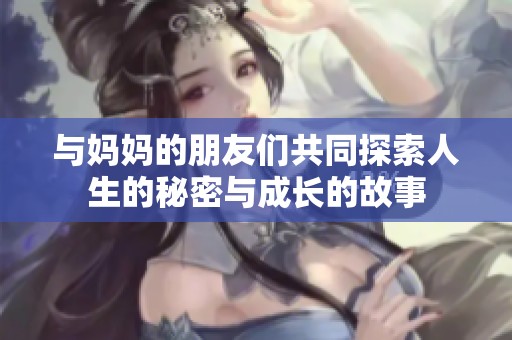 與媽媽的朋友們共同探索人生的秘密與成長(zhǎng)的故事
