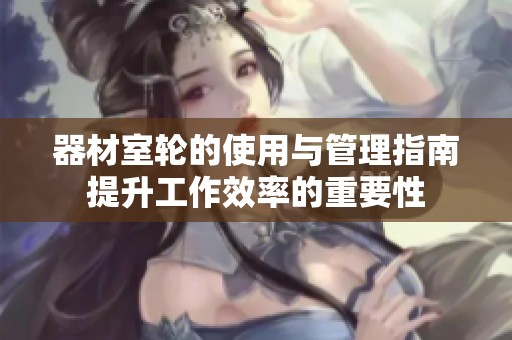 器材室輪的使用與管理指南提升工作效率的重要性