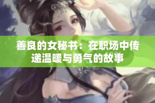 善良的女秘書：在職場中傳遞溫暖與勇氣的故事