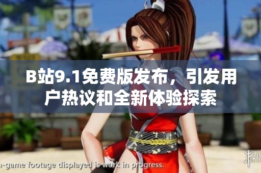 B站9.1免費(fèi)版發(fā)布，引發(fā)用戶熱議和全新體驗(yàn)探索