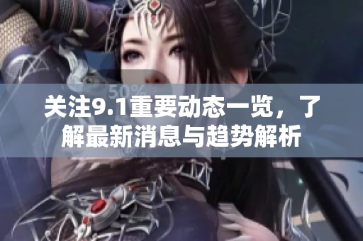 關(guān)注9.1重要動態(tài)一覽，了解最新消息與趨勢解析