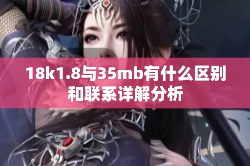 18k1.8與35mb有什么區(qū)別和聯(lián)系詳解分析