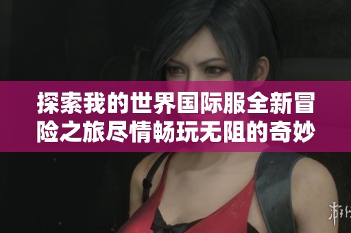 探索我的世界國際服全新冒險之旅盡情暢玩無阻的奇妙體驗