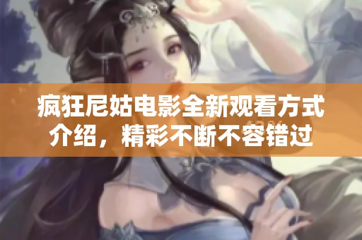 瘋狂尼姑電影全新觀看方式介紹，精彩不斷不容錯(cuò)過(guò)
