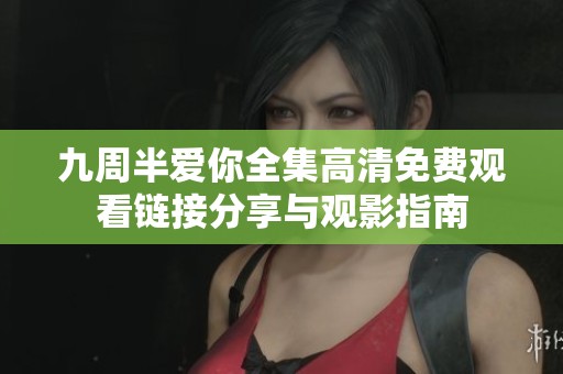 九周半愛(ài)你全集高清免費(fèi)觀看鏈接分享與觀影指南