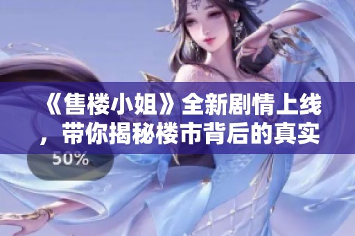 《售樓小姐》全新劇情上線，帶你揭秘樓市背后的真實故事