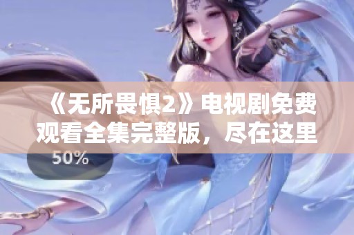 《無所畏懼2》電視劇免費(fèi)觀看全集完整版，盡在這里！