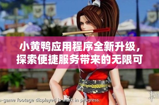 小黃鴨應(yīng)用程序全新升級，探索便捷服務(wù)帶來的無限可能