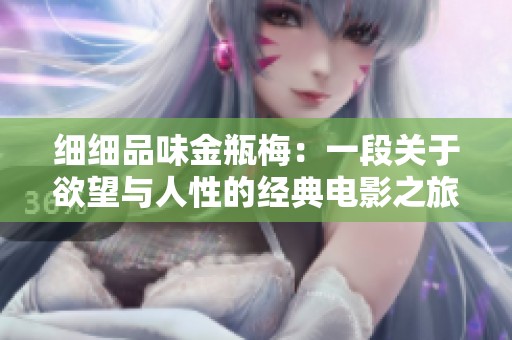 細細品味金瓶梅：一段關(guān)于欲望與人性的經(jīng)典電影之旅