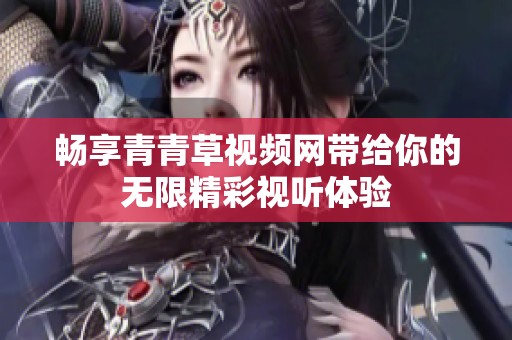 暢享青青草視頻網(wǎng)帶給你的無限精彩視聽體驗