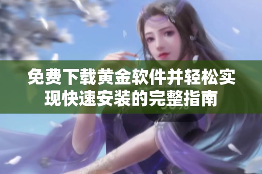 免費下載黃金軟件并輕松實現(xiàn)快速安裝的完整指南