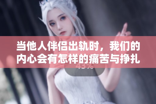 當(dāng)他人伴侶出軌時，我們的內(nèi)心會有怎樣的痛苦與掙扎呢