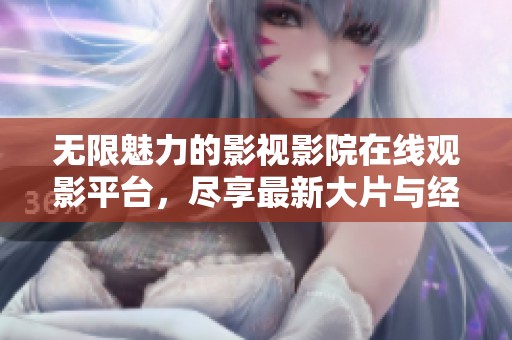 無限魅力的影視影院在線觀影平臺，盡享最新大片與經(jīng)典佳作