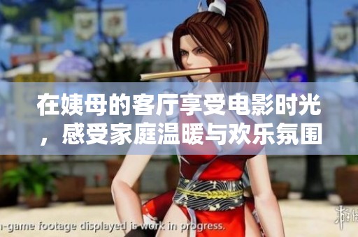 在姨母的客廳享受電影時光，感受家庭溫暖與歡樂氛圍