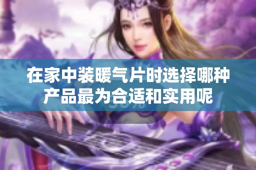 在家中裝暖氣片時選擇哪種產(chǎn)品最為合適和實用呢
