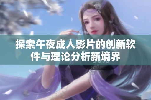 探索午夜成人影片的創(chuàng)新軟件與理論分析新境界